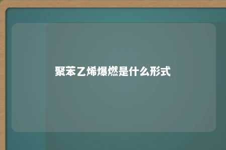 聚苯乙烯爆燃是什么形式