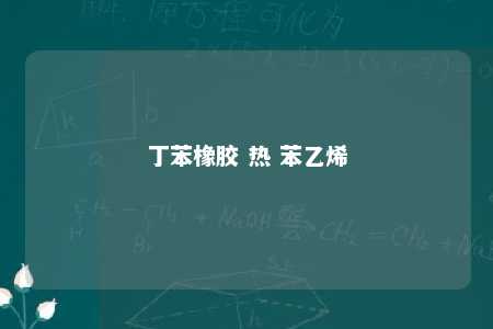 丁苯橡胶 热 苯乙烯