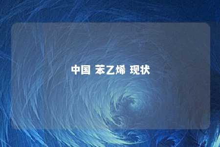 中国 苯乙烯 现状