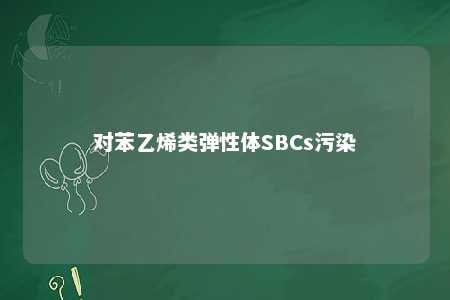 对苯乙烯类弹性体SBCs污染