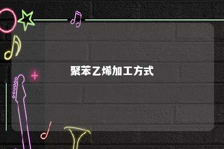 聚苯乙烯加工方式