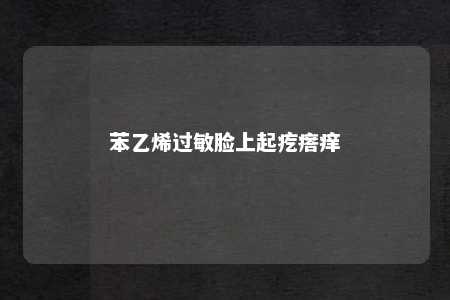 苯乙烯过敏脸上起疙瘩痒