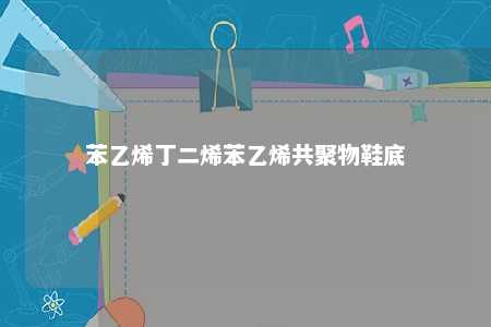 苯乙烯丁二烯苯乙烯共聚物鞋底