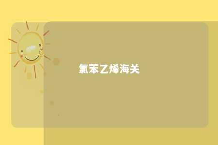 氯苯乙烯海关