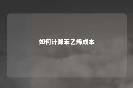 如何计算苯乙烯成本