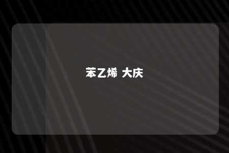 苯乙烯 大庆