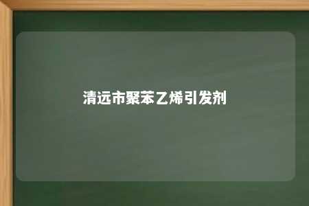 清远市聚苯乙烯引发剂