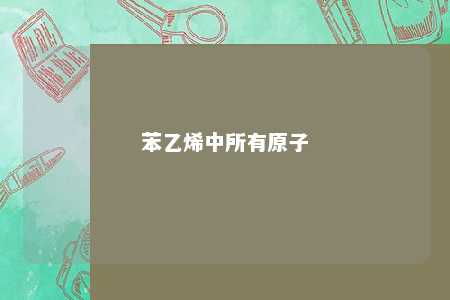 苯乙烯中所有原子
