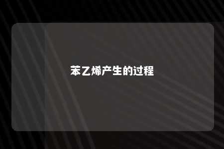 苯乙烯产生的过程