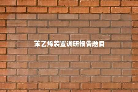 苯乙烯装置调研报告题目