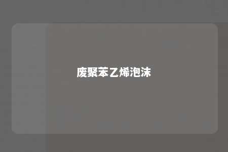 废聚苯乙烯泡沫