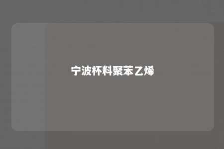 宁波杯料聚苯乙烯