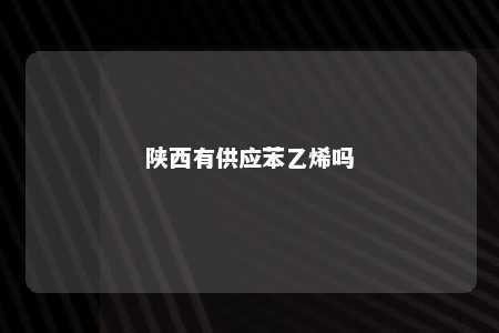 陕西有供应苯乙烯吗