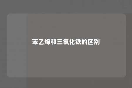苯乙烯和三氯化铁的区别