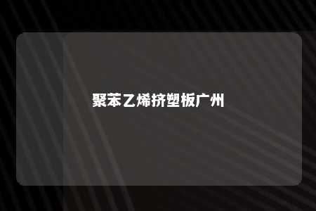 聚苯乙烯挤塑板广州