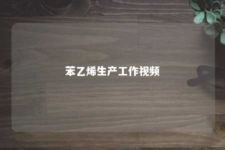 苯乙烯生产工作视频