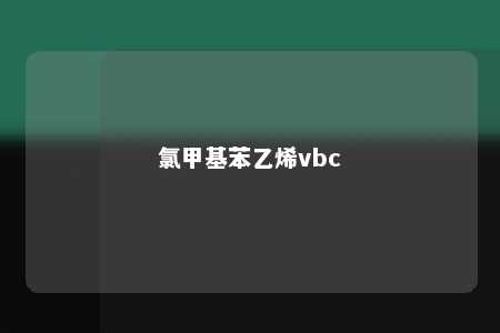 氯甲基苯乙烯vbc