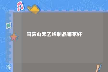 马鞍山苯乙烯制品哪家好