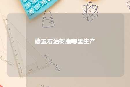 碳五石油树脂哪里生产