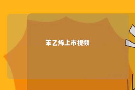苯乙烯上市视频