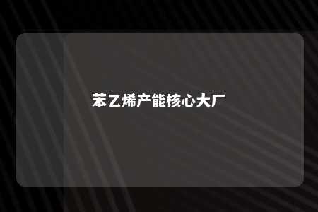 苯乙烯产能核心大厂