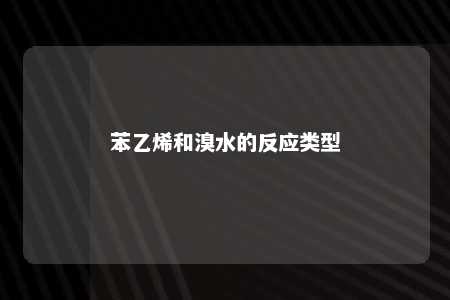 苯乙烯和溴水的反应类型