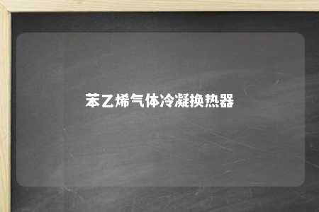 苯乙烯气体冷凝换热器