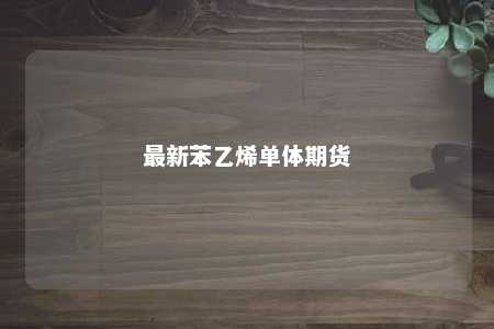最新苯乙烯单体期货