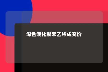 深色溴化聚苯乙烯成交价