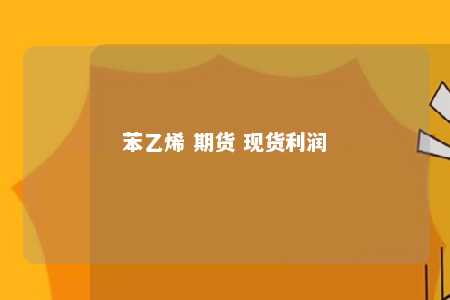 苯乙烯 期货 现货利润