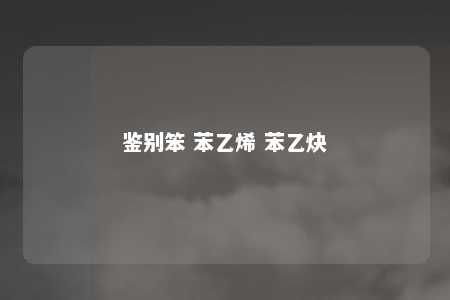 鉴别笨 苯乙烯 苯乙炔