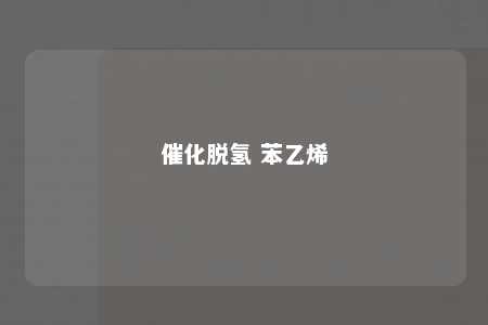 催化脱氢 苯乙烯