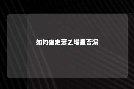 如何确定苯乙烯是否漏