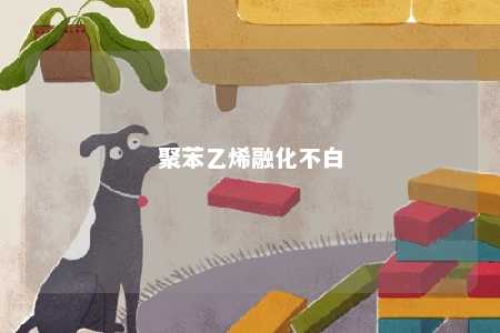 聚苯乙烯融化不白