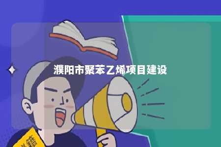 濮阳市聚苯乙烯项目建设