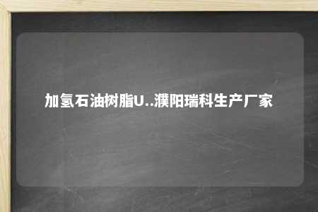 加氢石油树脂U..濮阳瑞科生产厂家