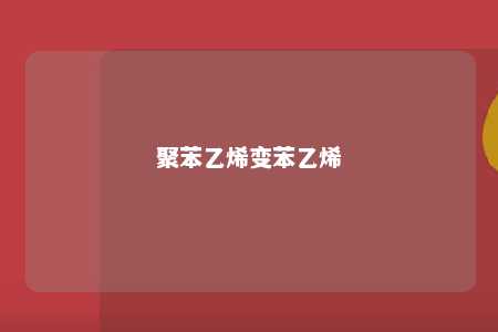 聚苯乙烯变苯乙烯