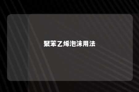 聚苯乙烯泡沫用法