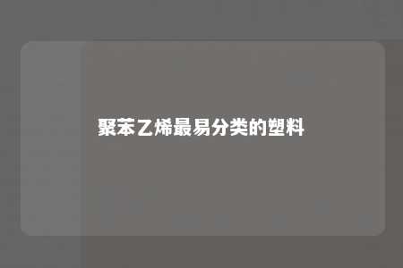 聚苯乙烯最易分类的塑料