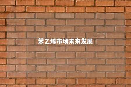 苯乙烯市场未来发展
