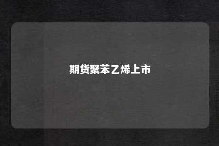 期货聚苯乙烯上市