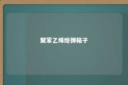 聚苯乙烯炮弹箱子
