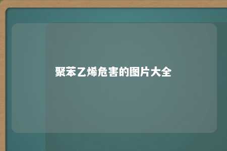 聚苯乙烯危害的图片大全