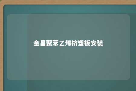 金昌聚苯乙烯挤塑板安装