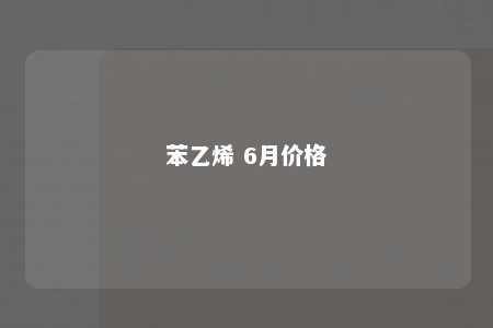 苯乙烯 6月价格