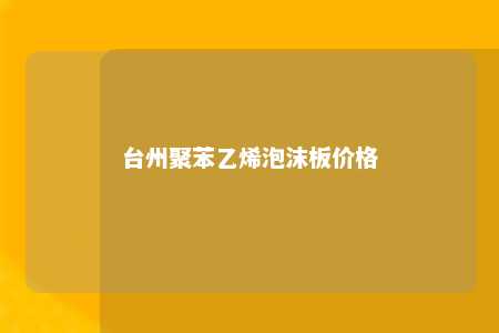台州聚苯乙烯泡沫板价格