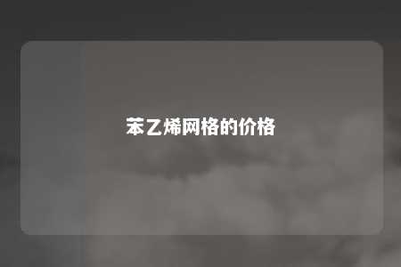苯乙烯网格的价格