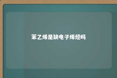 苯乙烯是缺电子烯烃吗
