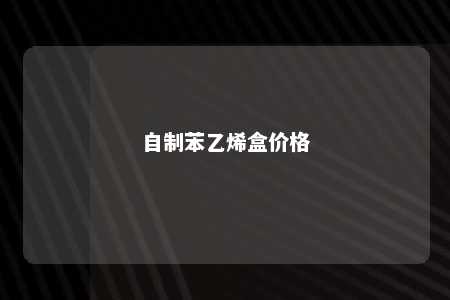 自制苯乙烯盒价格