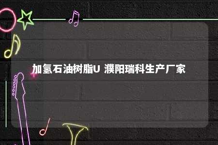 加氢石油树脂U 濮阳瑞科生产厂家